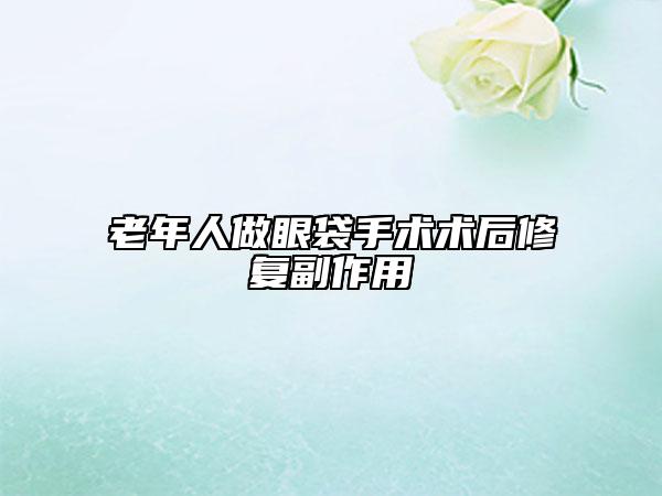 老年人做眼袋手術(shù)術(shù)后修復(fù)副作用
