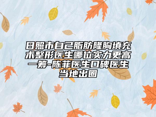 日照市自己脂肪隆胸填充術(shù)整形醫(yī)生哪位實(shí)力更高一籌-陳菲醫(yī)生口碑醫(yī)生當(dāng)?shù)爻鋈? data-alt=