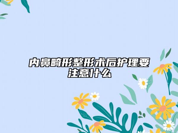 內(nèi)鼻畸形整形術(shù)后護理要注意什么