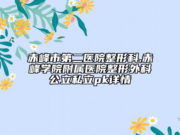 赤峰市第二醫(yī)院整形科,赤峰學(xué)院附屬醫(yī)院整形外科公立私立pk詳情
