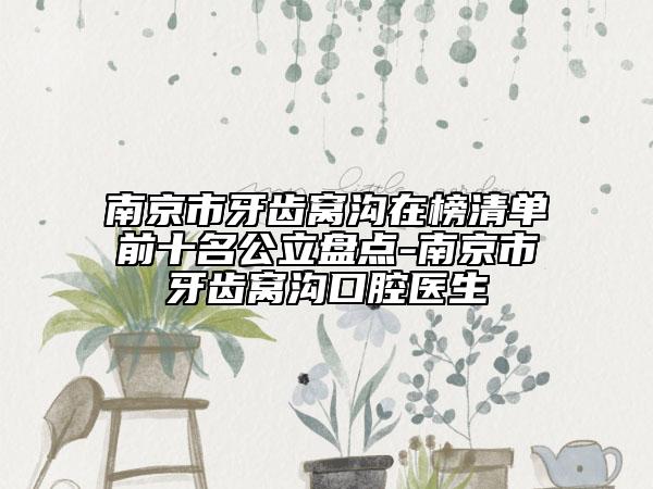 南京市牙齒窩溝在榜清單前十名公立盤點-南京市牙齒窩溝口腔醫(yī)生
