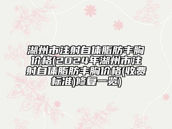 湖州市注射自體脂肪豐胸價(jià)格(2024年湖州市注射自體脂肪豐胸價(jià)格(收費(fèi)標(biāo)準(zhǔn))修復(fù)一覽)