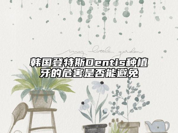 韓國登特斯Dentis種植牙的危害是否能避免