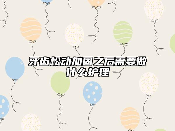 牙齒松動加固之后需要做什么護(hù)理