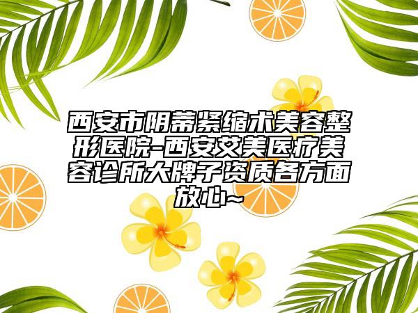 西安市陰蒂緊縮術(shù)美容整形醫(yī)院-西安艾美醫(yī)療美容診所大牌子資質(zhì)各方面放心~