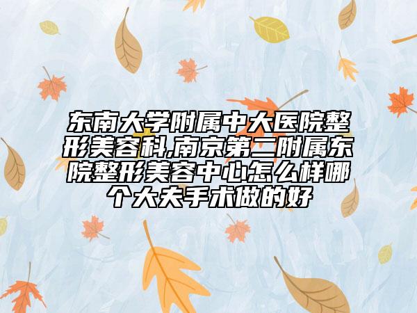 東南大學(xué)附屬中大醫(yī)院整形美容科,南京第二附屬東院整形美容中心怎么樣哪個(gè)大夫手術(shù)做的好
