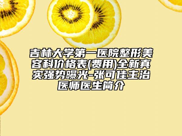 吉林大學(xué)第一醫(yī)院整形美容科價(jià)格表(費(fèi)用)全新真實(shí)強(qiáng)勢(shì)曝光-張可佳主治醫(yī)師醫(yī)生簡(jiǎn)介