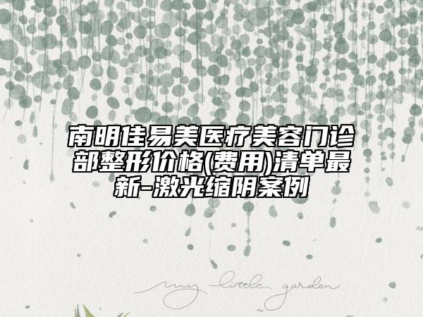 南明佳易美醫(yī)療美容門診部整形價格(費(fèi)用)清單最新-激光縮陰案例