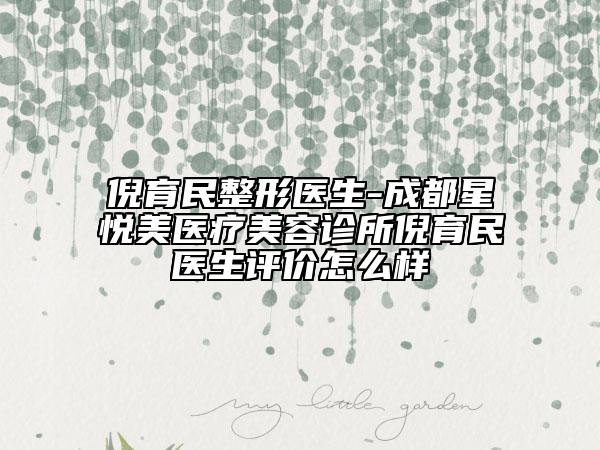 倪育民整形醫(yī)生-成都星悅美醫(yī)療美容診所倪育民醫(yī)生評(píng)價(jià)怎么樣