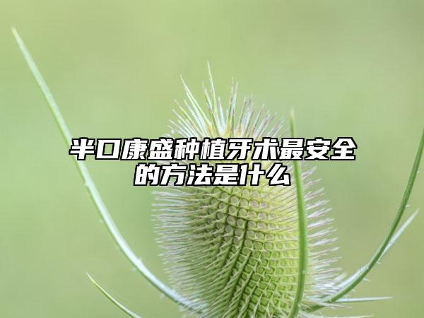 半口康盛種植牙術(shù)最安全的方法是什么