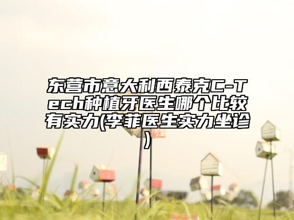 東營(yíng)市意大利西泰克C-Tech種植牙醫(yī)生哪個(gè)比較有實(shí)力(李菲醫(yī)生實(shí)力坐診)