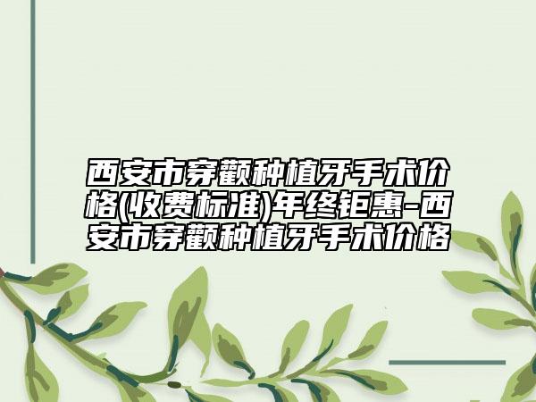 西安市穿顴種植牙手術(shù)價(jià)格(收費(fèi)標(biāo)準(zhǔn))年終鉅惠-西安市穿顴種植牙手術(shù)價(jià)格