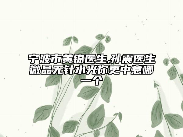 寧波市黃錦醫(yī)生,孫震醫(yī)生微晶無(wú)針?biāo)饽愀幸饽囊粋€(gè)