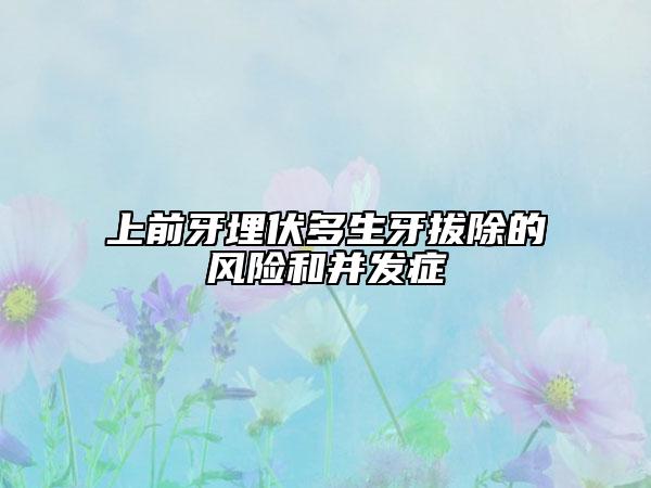 上前牙埋伏多生牙拔除的風(fēng)險(xiǎn)和并發(fā)癥