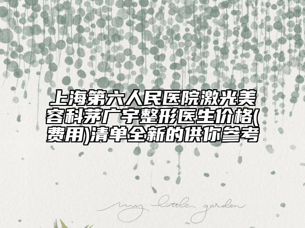 上海第六人民醫(yī)院激光美容科茅廣宇整形醫(yī)生價格(費用)清單全新的供你參考