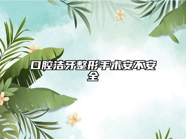 口腔潔牙整形手術(shù)安不安全