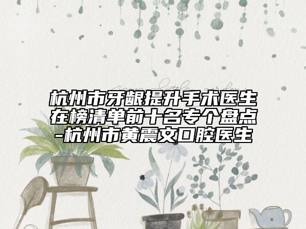 杭州市牙齦提升手術(shù)醫(yī)生在榜清單前十名專(zhuān)個(gè)盤(pán)點(diǎn)-杭州市黃震文口腔醫(yī)生