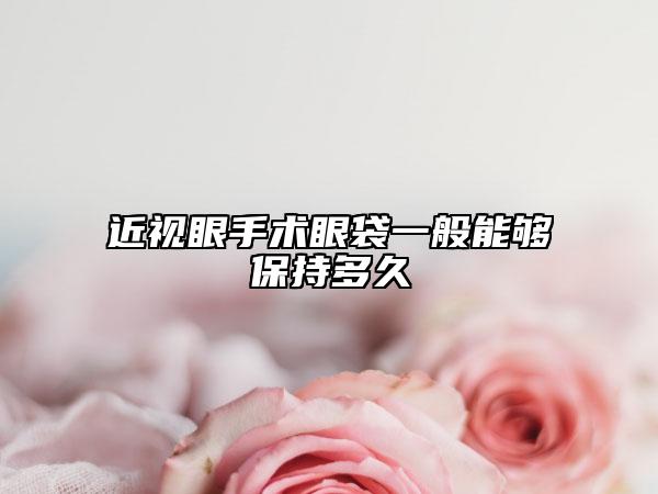 近視眼手術(shù)眼袋一般能夠保持多久