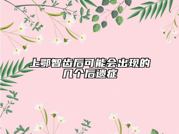 上鄂智齒后可能會(huì)出現(xiàn)的幾個(gè)后遺癥