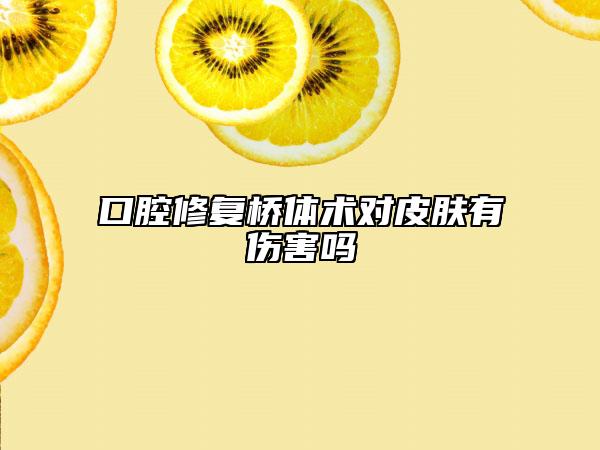 口腔修復(fù)橋體術(shù)對皮膚有傷害嗎