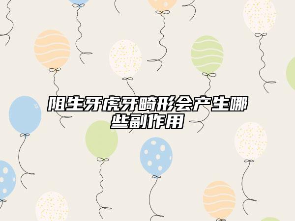 阻生牙虎牙畸形會產(chǎn)生哪些副作用