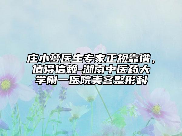 莊小夢醫(yī)生專家正規(guī)靠譜，值得信賴-湖南中醫(yī)藥大學(xué)附一醫(yī)院美容整形科
