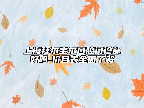 上海拜爾寶爾口腔門診部好嗎-價目表全面了解