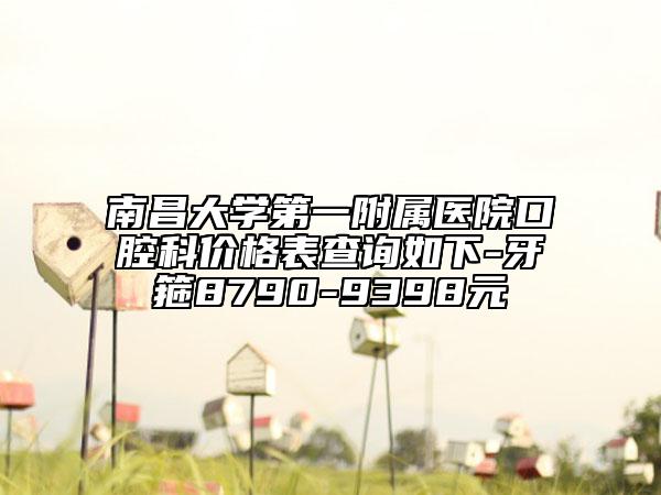 南昌大學第一附屬醫(yī)院口腔科價格表查詢?nèi)缦?牙箍8790-9398元