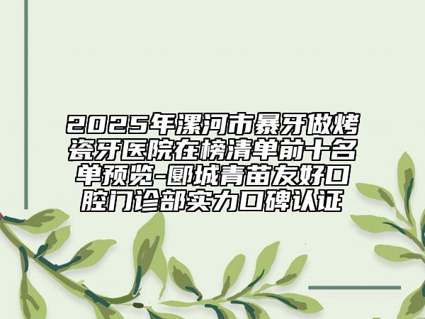 2025年漯河市暴牙做烤瓷牙醫(yī)院在榜清單前十名單預覽-郾城青苗友好口腔門診部實力口碑認證
