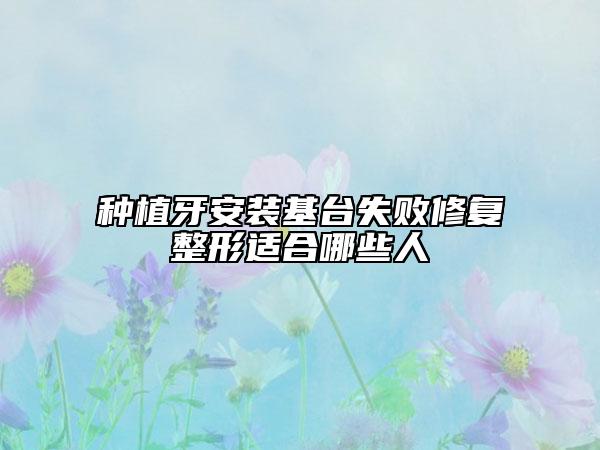 種植牙安裝基臺(tái)失敗修復(fù)整形適合哪些人