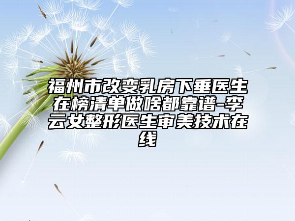 福州市改變?nèi)榉肯麓贯t(yī)生在榜清單做啥都靠譜-李云女整形醫(yī)生審美技術(shù)在線