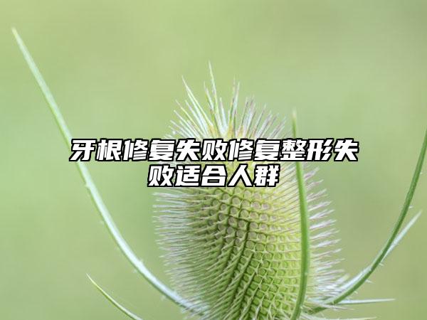 牙根修復失敗修復整形失敗適合人群