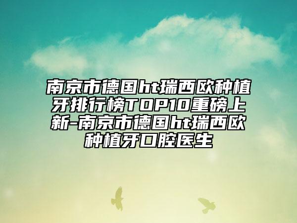 南京市德國ht瑞西歐種植牙排行榜TOP10重磅上新-南京市德國ht瑞西歐種植牙口腔醫(yī)生