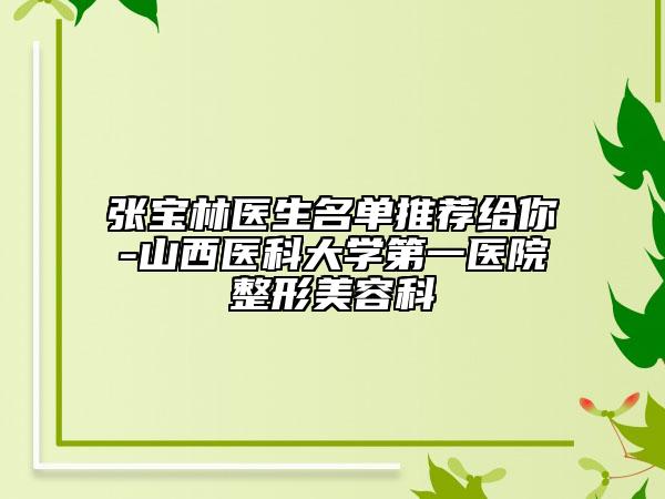 張寶林醫(yī)生名單推薦給你-山西醫(yī)科大學第一醫(yī)院整形美容科