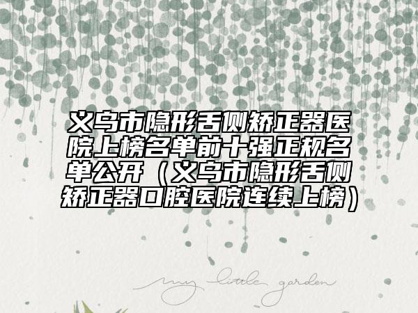 義烏市隱形舌側(cè)矯正器醫(yī)院上榜名單前十強正規(guī)名單公開（義烏市隱形舌側(cè)矯正器口腔醫(yī)院連續(xù)上榜）