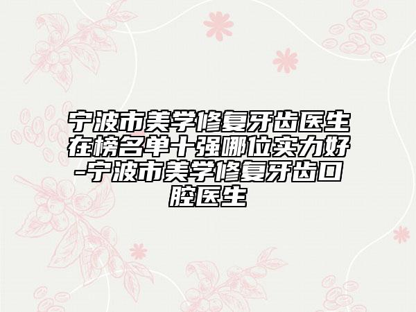 寧波市美學(xué)修復(fù)牙齒醫(yī)生在榜名單十強(qiáng)哪位實(shí)力好-寧波市美學(xué)修復(fù)牙齒口腔醫(yī)生