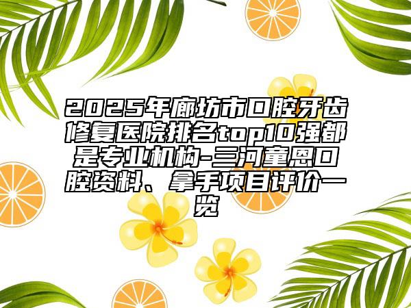 2025年廊坊市口腔牙齒修復(fù)醫(yī)院排名top10強(qiáng)都是專(zhuān)業(yè)機(jī)構(gòu)-三河童恩口腔資料、拿手項(xiàng)目評(píng)價(jià)一覽