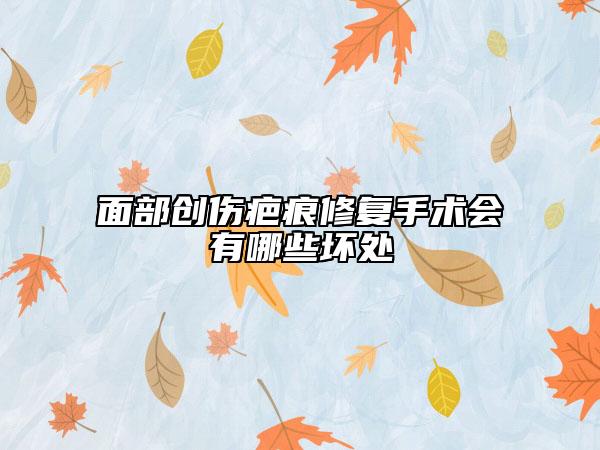 面部創(chuàng)傷疤痕修復(fù)手術(shù)會(huì)有哪些壞處