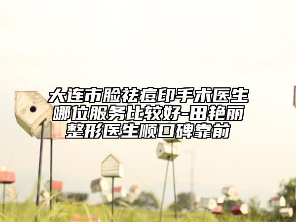 大連市臉祛痘印手術(shù)醫(yī)生哪位服務(wù)比較好-田艷麗整形醫(yī)生順口碑靠前