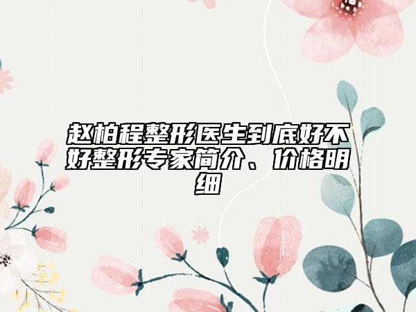 趙柏程整形醫(yī)生到底好不好整形專家簡介、價格明細