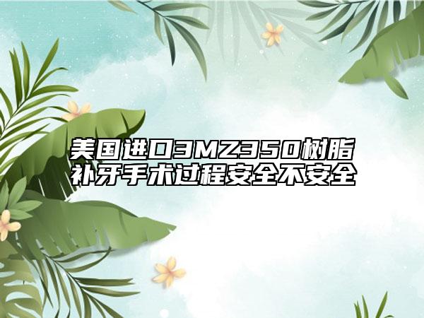 美國進口3MZ350樹脂補牙手術過程安全不安全
