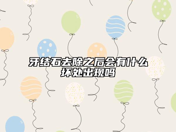 牙結(jié)石去除之后會有什么壞處出現(xiàn)嗎