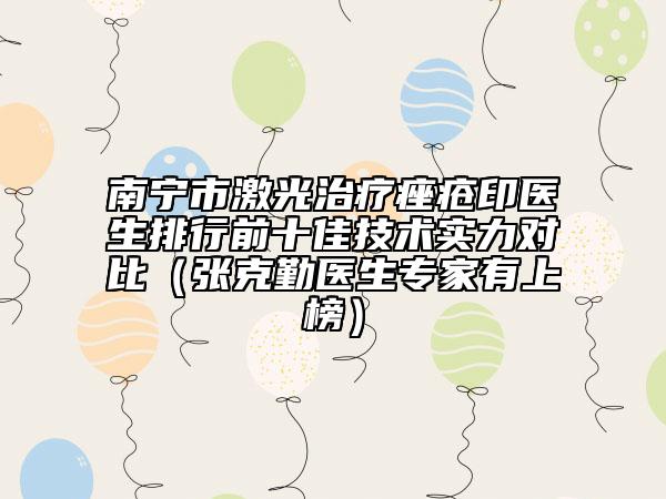 南寧市激光治療痤瘡印醫(yī)生排行前十佳技術(shù)實(shí)力對(duì)比（張克勤醫(yī)生專(zhuān)家有上榜）