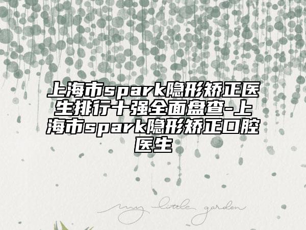 上海市spark隱形矯正醫(yī)生排行十強全面盤查-上海市spark隱形矯正口腔醫(yī)生