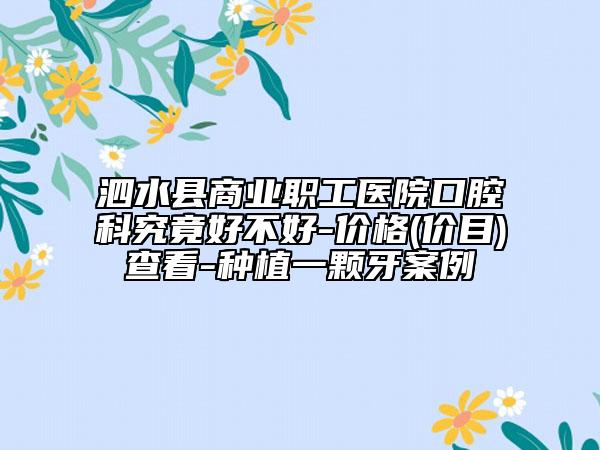 泗水縣商業(yè)職工醫(yī)院口腔科究竟好不好-價(jià)格(價(jià)目)查看-種植一顆牙案例