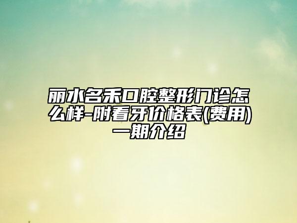 麗水名禾口腔整形門診怎么樣-附看牙價格表(費用)一期介紹