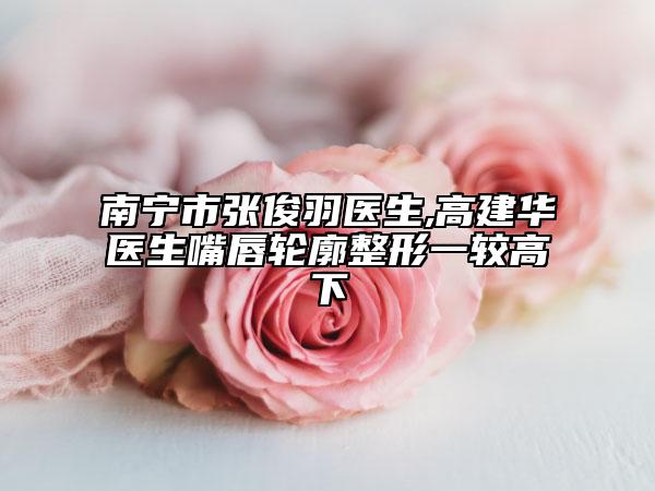 南寧市張俊羽醫(yī)生,高建華醫(yī)生嘴唇輪廓整形一較高下