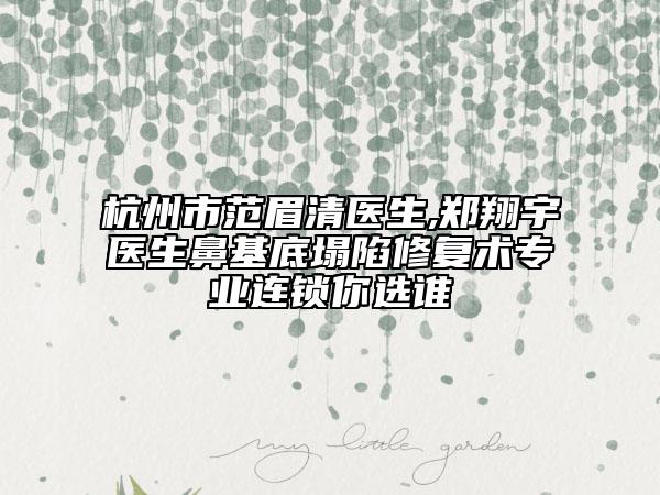 杭州市范眉清醫(yī)生,鄭翔宇醫(yī)生鼻基底塌陷修復術(shù)專業(yè)連鎖你選誰