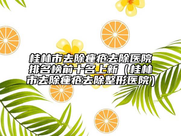 桂林市去除痤瘡去除醫(yī)院排名榜前十名上新（桂林市去除痤瘡去除整形醫(yī)院）