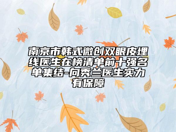 南京市韓式微創(chuàng)雙眼皮埋線醫(yī)生在榜清單前十強名單集結(jié)-向秀蘭醫(yī)生實力有保障